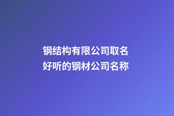 钢结构有限公司取名 好听的钢材公司名称